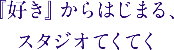 『好き』からはじまる、スタジオてくてく